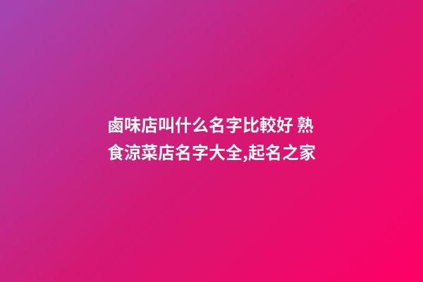 鹵味店叫什么名字比較好 熟食涼菜店名字大全,起名之家-第1張-店鋪起名-玄機派